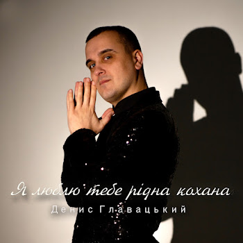 Денис Главацький - Я Люблю Тебе Рідна Кохана Песня